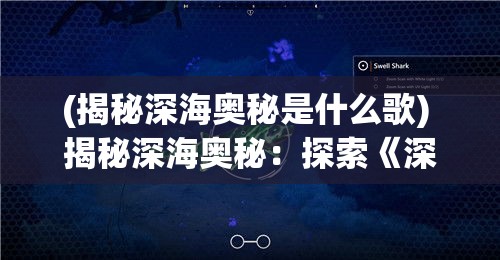 (揭秘深海奥秘是什么歌) 揭秘深海奥秘：探索《深海迷航》游戏中的隐藏要素与秘密通道！掌握赢得胜利的关键技巧！