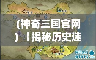 (神奇三国官网) 【揭秘历史迷雾】神奇三国：三国鼎立，谁主沉浮？让我们一探究竟！